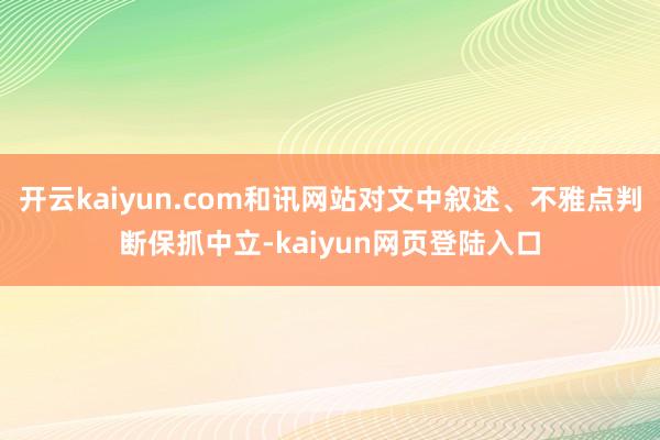 开云kaiyun.com和讯网站对文中叙述、不雅点判断保抓中立-kaiyun网页登陆入口