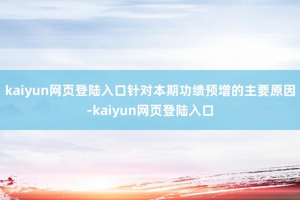kaiyun网页登陆入口　　针对本期功绩预增的主要原因-kaiyun网页登陆入口