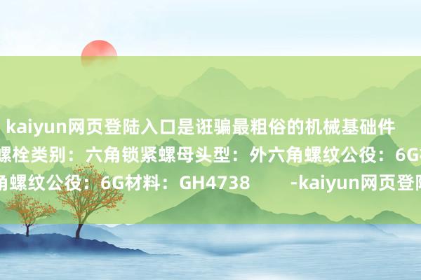 kaiyun网页登陆入口是诳骗最粗俗的机械基础件        高温合金GH4738螺栓类别：六角锁紧螺母头型：外六角螺纹公役：6G材料：GH4738        -kaiyun网页登陆入口