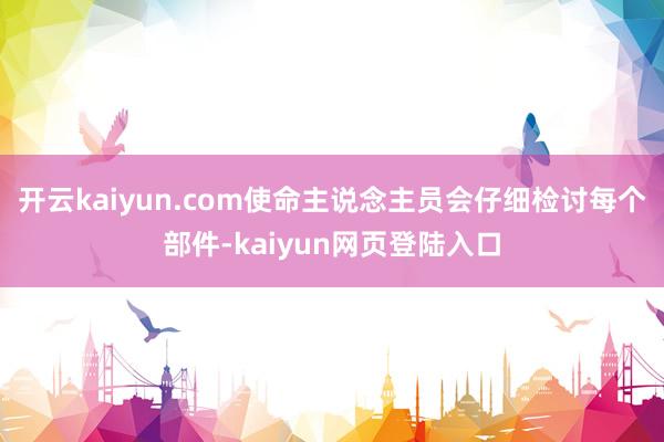 开云kaiyun.com使命主说念主员会仔细检讨每个部件-kaiyun网页登陆入口