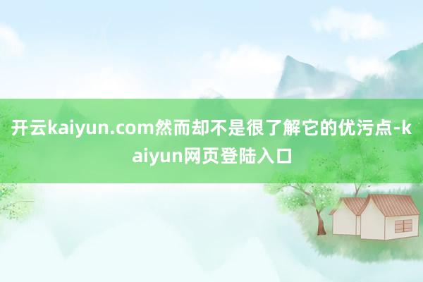 开云kaiyun.com然而却不是很了解它的优污点-kaiyun网页登陆入口