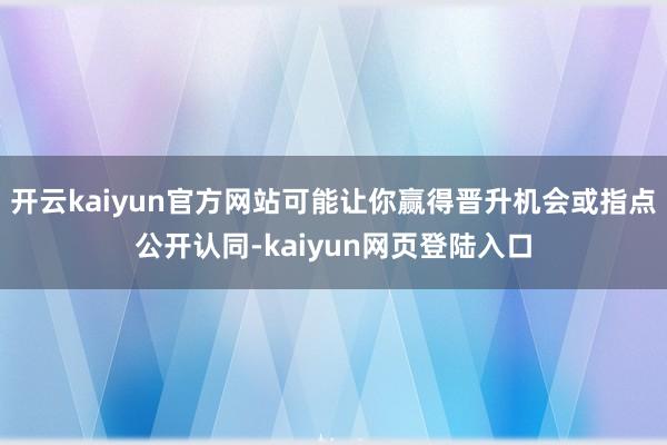 开云kaiyun官方网站可能让你赢得晋升机会或指点公开认同-kaiyun网页登陆入口