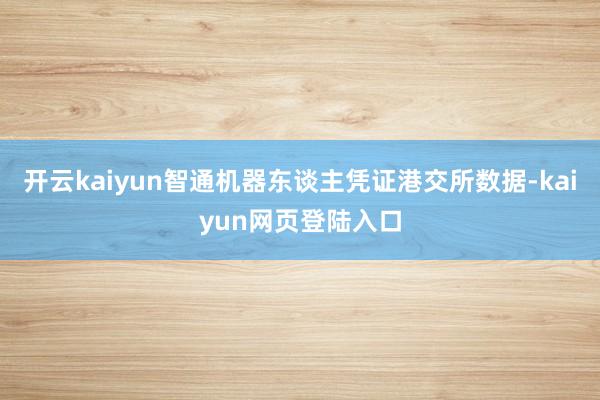 开云kaiyun智通机器东谈主凭证港交所数据-kaiyun网页登陆入口