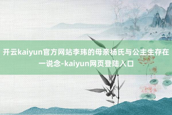 开云kaiyun官方网站李玮的母亲杨氏与公主生存在一说念-kaiyun网页登陆入口