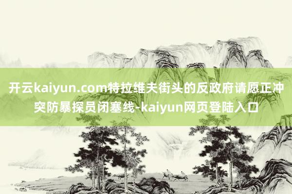 开云kaiyun.com特拉维夫街头的反政府请愿正冲突防暴探员闭塞线-kaiyun网页登陆入口