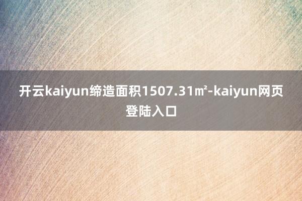 开云kaiyun缔造面积1507.31㎡-kaiyun网页登陆入口
