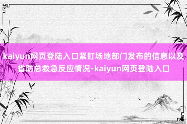 kaiyun网页登陆入口紧盯场地部门发布的信息以及省防总救急反应情况-kaiyun网页登陆入口