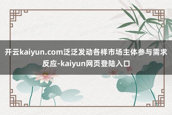 开云kaiyun.com泛泛发动各样市场主体参与需求反应-kaiyun网页登陆入口