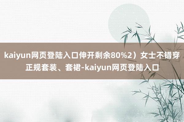 kaiyun网页登陆入口伸开剩余80%2）女士不错穿正规套装、套裙-kaiyun网页登陆入口