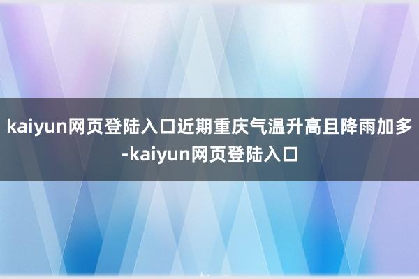 kaiyun网页登陆入口近期重庆气温升高且降雨加多-kaiyun网页登陆入口