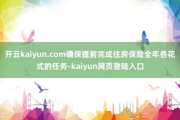 开云kaiyun.com确保提前完成住房保险全年各花式的任务-kaiyun网页登陆入口