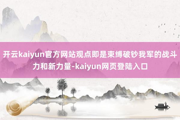 开云kaiyun官方网站观点即是束缚破钞我军的战斗力和新力量-kaiyun网页登陆入口