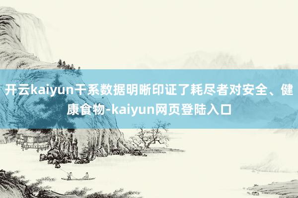 开云kaiyun干系数据明晰印证了耗尽者对安全、健康食物-kaiyun网页登陆入口