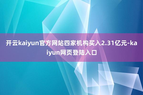 开云kaiyun官方网站四家机构买入2.31亿元-kaiyun网页登陆入口