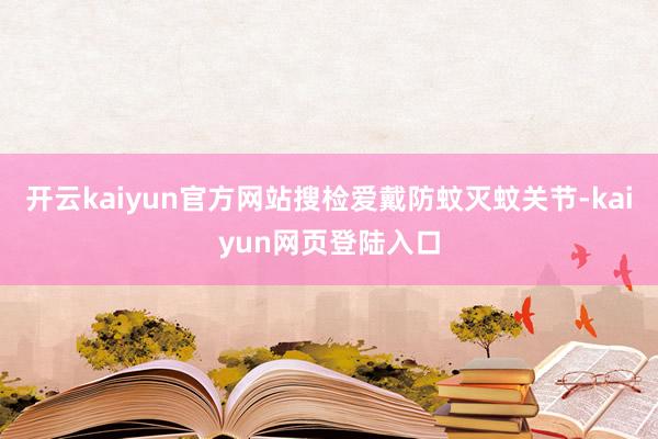 开云kaiyun官方网站搜检爱戴防蚊灭蚊关节-kaiyun网页登陆入口