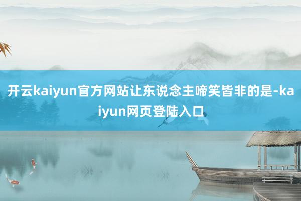 开云kaiyun官方网站让东说念主啼笑皆非的是-kaiyun网页登陆入口