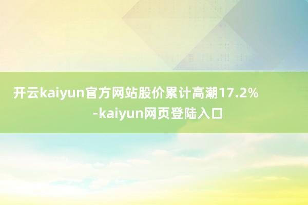开云kaiyun官方网站股价累计高潮17.2%            -kaiyun网页登陆入口