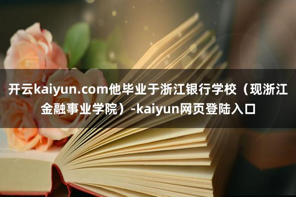 开云kaiyun.com他毕业于浙江银行学校（现浙江金融事业学院）-kaiyun网页登陆入口