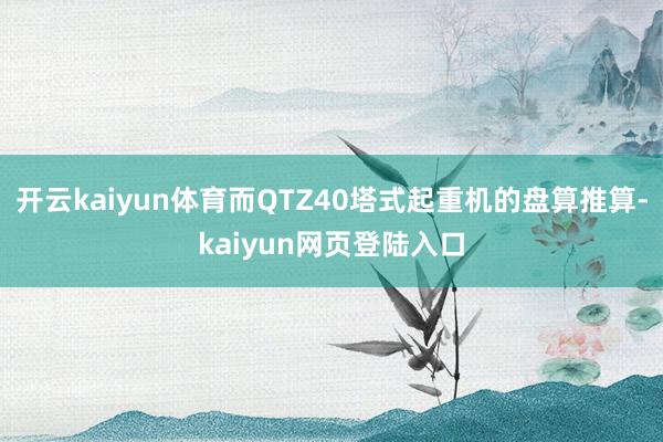 开云kaiyun体育而QTZ40塔式起重机的盘算推算-kaiyun网页登陆入口