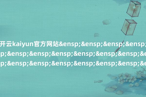 开云kaiyun官方网站&ensp;&ensp;&ensp;&ensp;&ensp;&ensp;&ensp;&ensp;&ensp;&ensp;&ensp;&ensp;&ensp;&ensp;&ensp;&ensp;&ensp;&ensp;&ensp;&ensp;&ensp;&ensp;&ensp;&ensp;&ensp;&ensp;&ensp;&ensp;&ensp;&ensp;天弘基金处理有限公司&ensp;&ensp;&ensp;&ensp;&ensp;&ensp;&ensp;&ensp;&ensp;&ensp;&ensp;&ensp;&ensp;&ensp;&ensp;&ensp;&ensp;&ensp;&ensp;&ensp;&ensp;&ensp;&ensp;&ensp;&ensp;&ensp;&ensp;&ensp;&ensp;&ensp;&ensp;二〇二五年九月旬日            -kaiyun网页登陆入口