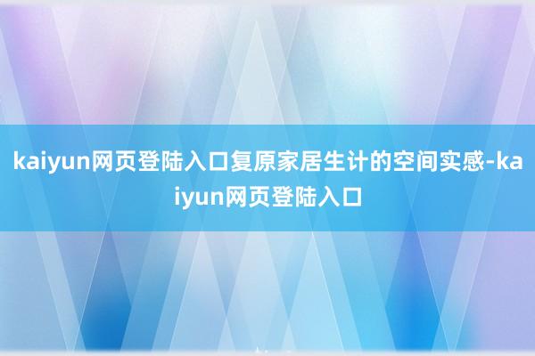 kaiyun网页登陆入口复原家居生计的空间实感-kaiyun网页登陆入口