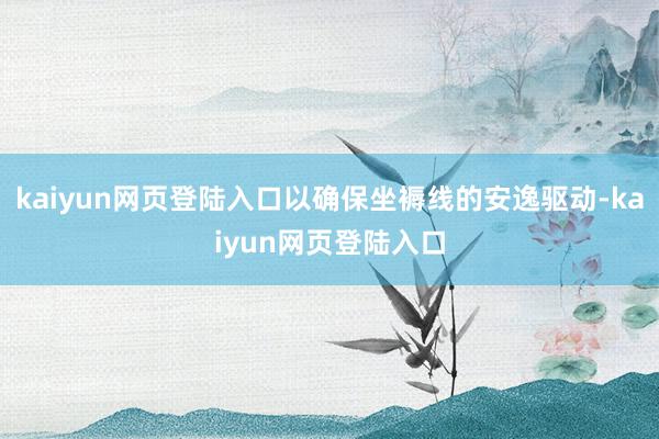 kaiyun网页登陆入口以确保坐褥线的安逸驱动-kaiyun网页登陆入口