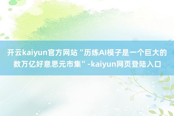 开云kaiyun官方网站“历练AI模子是一个巨大的数万亿好意思元市集”-kaiyun网页登陆入口