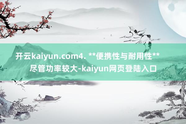 开云kaiyun.com4. **便携性与耐用性**     尽管功率较大-kaiyun网页登陆入口