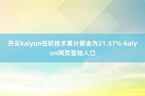 开云kaiyun任职技术累计薪金为21.57%-kaiyun网页登陆入口