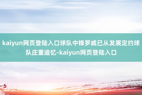 kaiyun网页登陆入口球队中锋罗威已从发展定约球队庄重追忆-kaiyun网页登陆入口