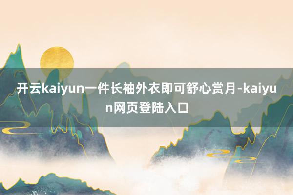 开云kaiyun一件长袖外衣即可舒心赏月-kaiyun网页登陆入口