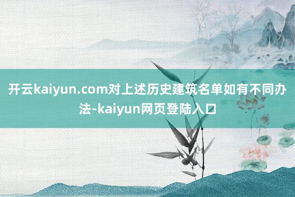 开云kaiyun.com对上述历史建筑名单如有不同办法-kaiyun网页登陆入口