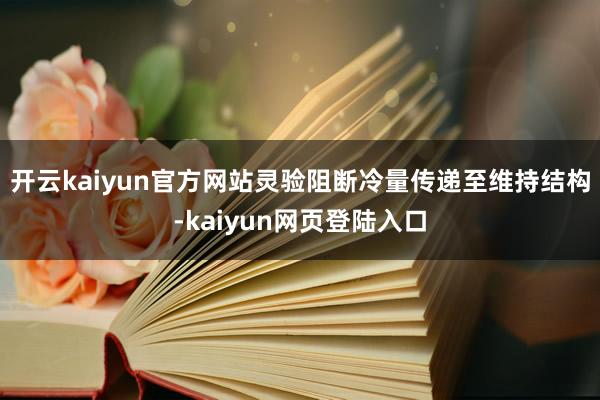 开云kaiyun官方网站灵验阻断冷量传递至维持结构-kaiyun网页登陆入口