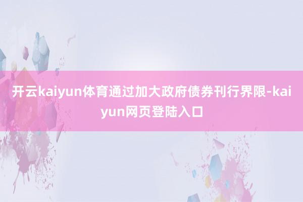 开云kaiyun体育通过加大政府债券刊行界限-kaiyun网页登陆入口