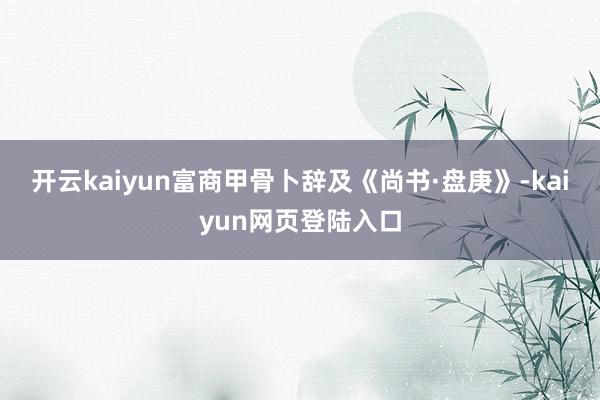 开云kaiyun富商甲骨卜辞及《尚书·盘庚》-kaiyun网页登陆入口