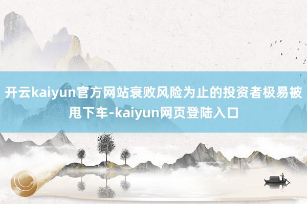 开云kaiyun官方网站衰败风险为止的投资者极易被甩下车-kaiyun网页登陆入口