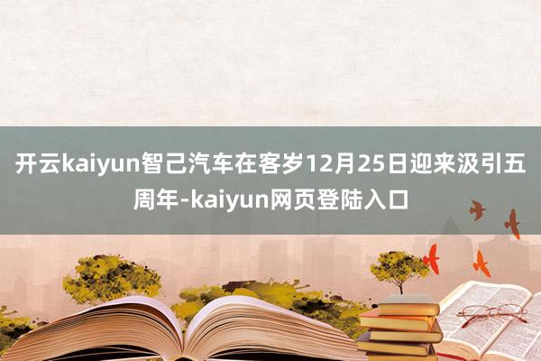 开云kaiyun智己汽车在客岁12月25日迎来汲引五周年-kaiyun网页登陆入口