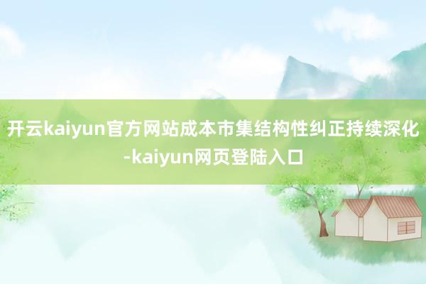 开云kaiyun官方网站成本市集结构性纠正持续深化-kaiyun网页登陆入口
