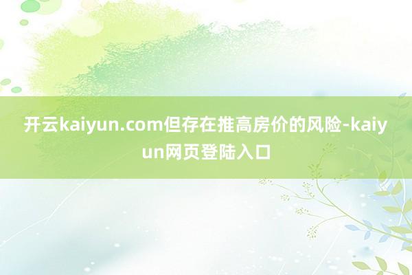 开云kaiyun.com但存在推高房价的风险-kaiyun网页登陆入口