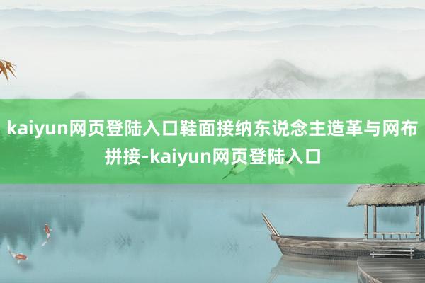 kaiyun网页登陆入口鞋面接纳东说念主造革与网布拼接-kaiyun网页登陆入口