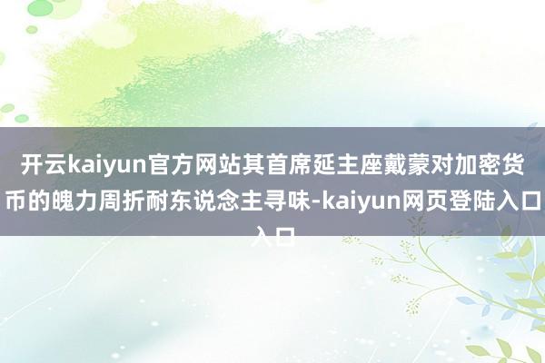 开云kaiyun官方网站其首席延主座戴蒙对加密货币的魄力周折耐东说念主寻味-kaiyun网页登陆入口
